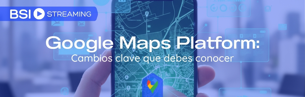 Google Maps Platform: Cambios clave que debes conocer