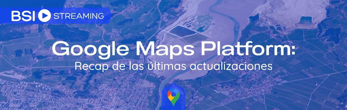 Google Maps Platform: Recap de las últimas actualizaciones